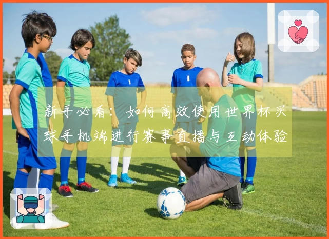 新手必看：如何高效使用世界杯买球手机端进行赛事直播与互动体验