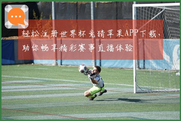 轻松注册世界杯竞猜苹果APP下载，助你畅享精彩赛事直播体验