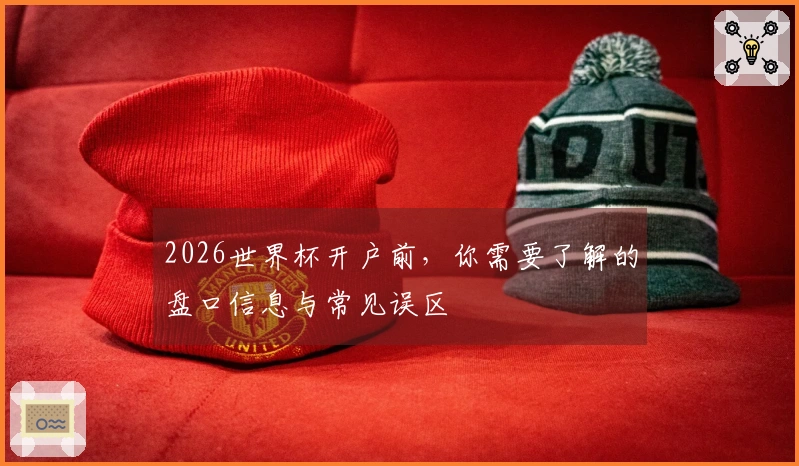 2026世界杯开户前，你需要了解的盘口信息与常见误区