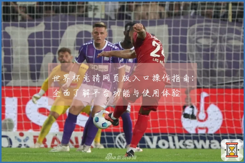 世界杯竞猜网页版入口操作指南：全面了解平台功能与使用体验