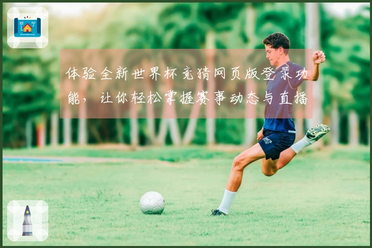 体验全新世界杯竞猜网页版登录功能，让你轻松掌握赛事动态与直播精彩！