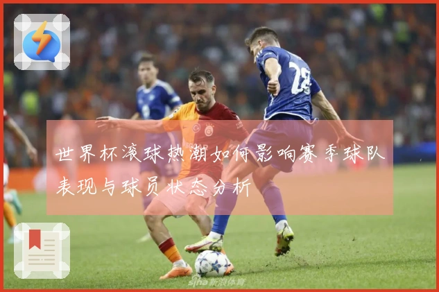世界杯滚球热潮如何影响赛季球队表现与球员状态分析