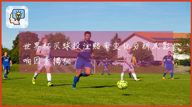 世界杯买球投注赔率变化分析及影响因素揭秘