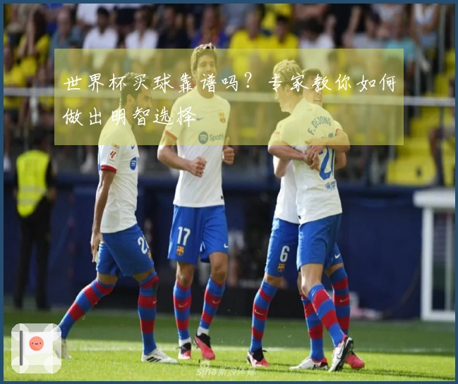世界杯买球靠谱吗？专家教你如何做出明智选择