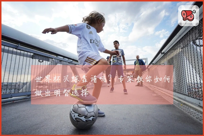 世界杯买球靠谱吗？专家教你如何做出明智选择