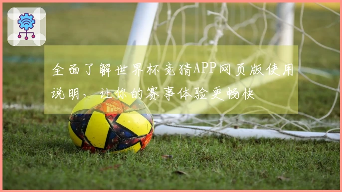 全面了解世界杯竞猜APP网页版使用说明，让你的赛事体验更畅快