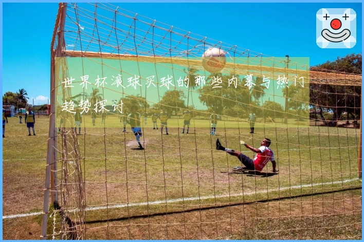 世界杯滚球买球的那些内幕与热门趋势探讨