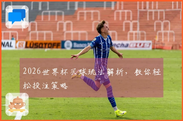 2026世界杯买球玩法解析，教你轻松投注策略