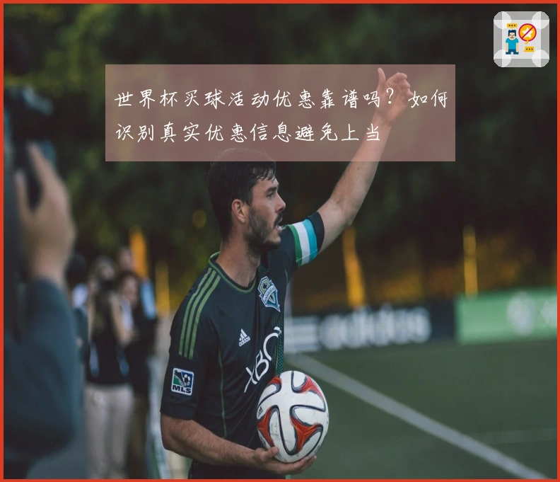 世界杯买球活动优惠靠谱吗？如何识别真实优惠信息避免上当