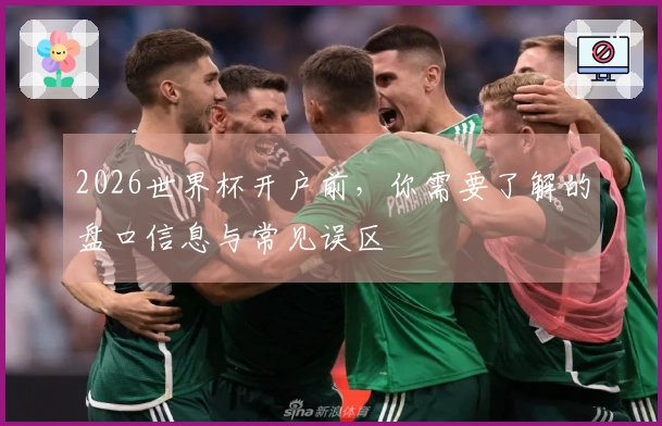 2026世界杯开户前，你需要了解的盘口信息与常见误区