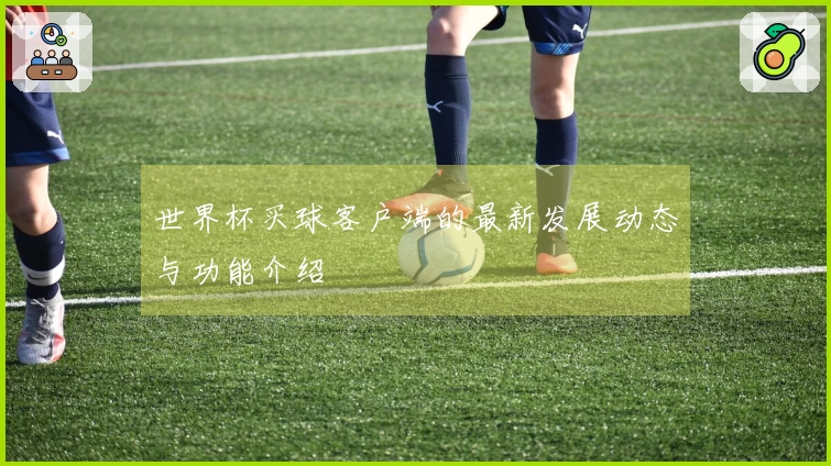 世界杯买球客户端的最新发展动态与功能介绍