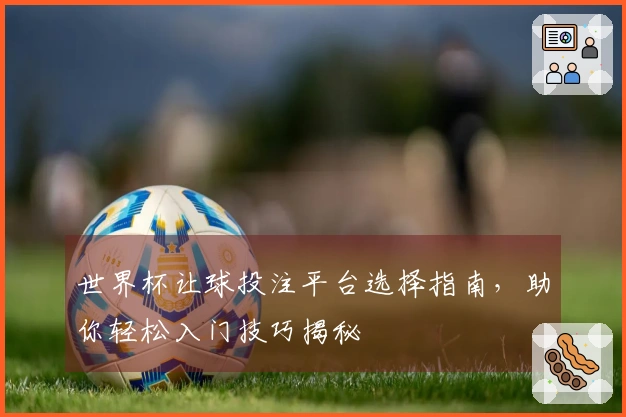 世界杯让球投注平台选择指南，助你轻松入门技巧揭秘