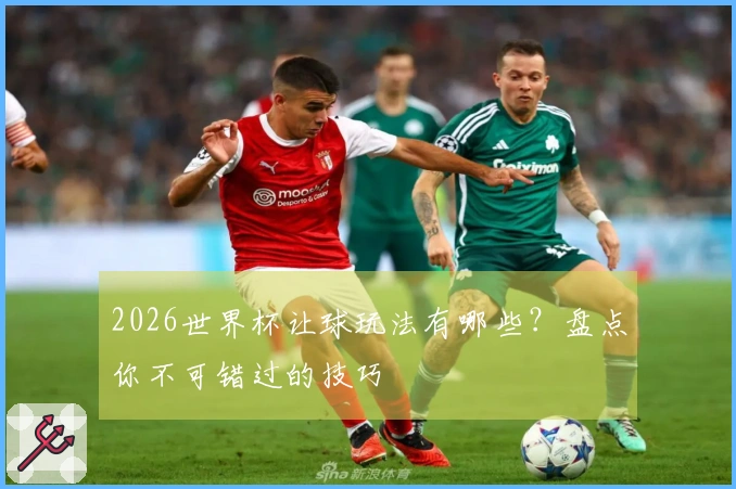 2026世界杯让球玩法有哪些？盘点你不可错过的技巧