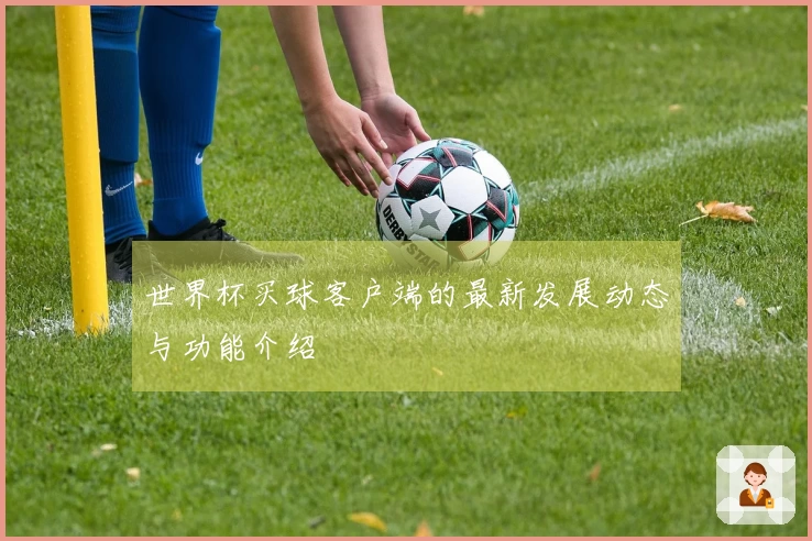 世界杯买球客户端的最新发展动态与功能介绍