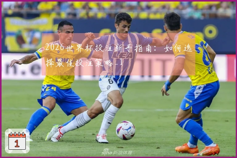 2026世界杯投注新手指南：如何选择最佳投注策略_1