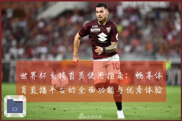 世界杯竞猜首页使用指南：畅享体育直播平台的全面功能与优秀体验