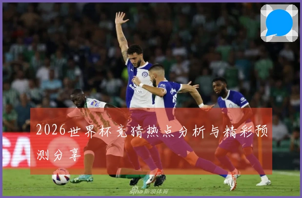 2026世界杯竞猜热点分析与精彩预测分享