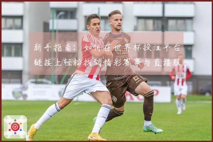 新手指南：如何在世界杯投注平台链接上轻松找到精彩赛事与直播服务
