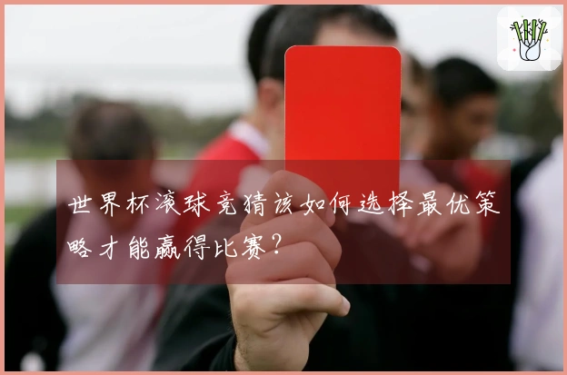 世界杯滚球竞猜该如何选择最优策略才能赢得比赛？