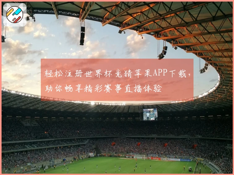 轻松注册世界杯竞猜苹果APP下载，助你畅享精彩赛事直播体验